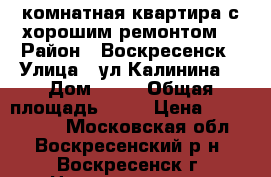 1-комнатная квартира с хорошим ремонтом! › Район ­ Воскресенск › Улица ­ ул.Калинина  › Дом ­ 52 › Общая площадь ­ 31 › Цена ­ 1 700 000 - Московская обл., Воскресенский р-н, Воскресенск г. Недвижимость » Квартиры продажа   . Московская обл.